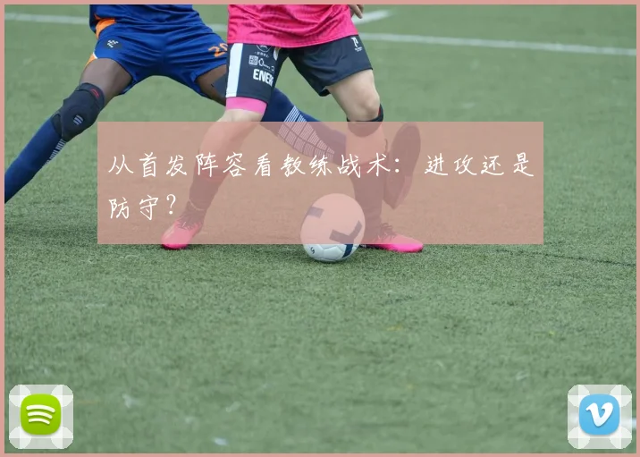 从首发阵容看教练战术：进攻还是防守？