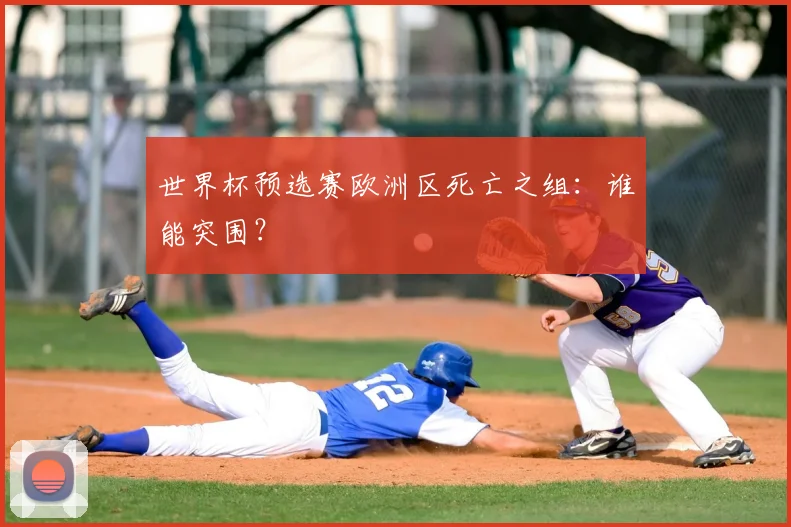 世界杯预选赛欧洲区死亡之组：谁能突围？