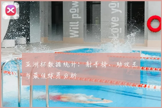 亚洲杯数据统计：射手榜、助攻王与最佳球员分析