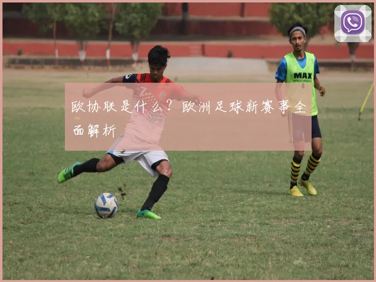欧协联是什么？欧洲足球新赛事全面解析