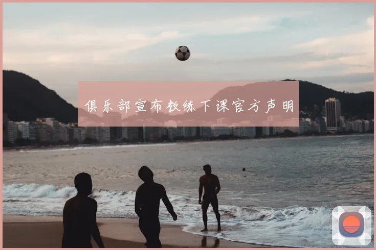 俱乐部宣布教练下课官方声明