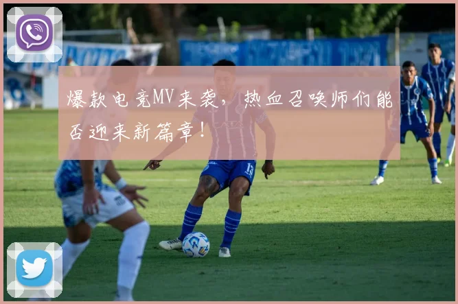 爆款电竞MV来袭，热血召唤师们能否迎来新篇章！
