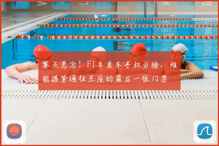 赛点悬念！F1年度车手积分榜，谁能握紧通往王座的最后一张门票