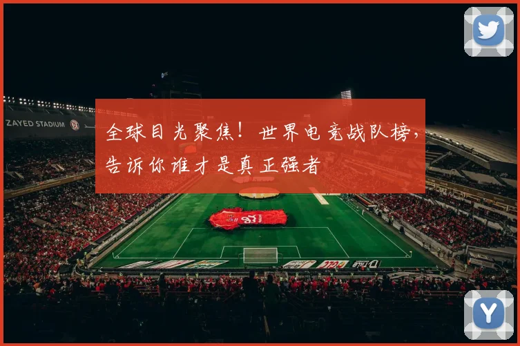 全球目光聚焦！世界电竞战队榜，告诉你谁才是真正强者