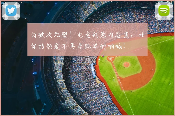 打破次元壁！电竞创意内容集，让你的热爱不再是孤单的呐喊！