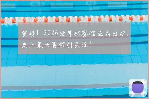重磅！2026世界杯赛程正式出炉，史上最长赛程引关注！