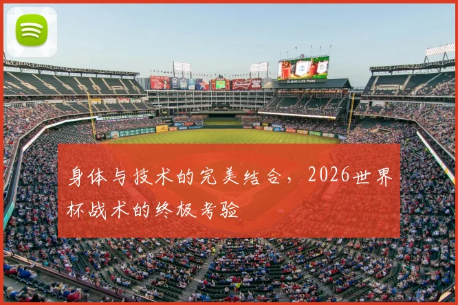 身体与技术的完美结合，2026世界杯战术的终极考验