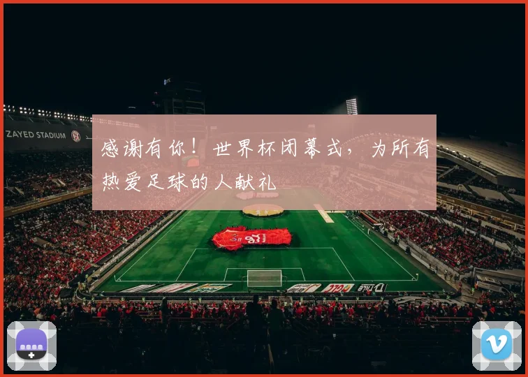 感谢有你！世界杯闭幕式，为所有热爱足球的人献礼
