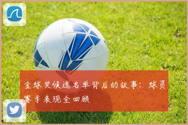 金球奖候选名单背后的故事：球员赛季表现全回顾