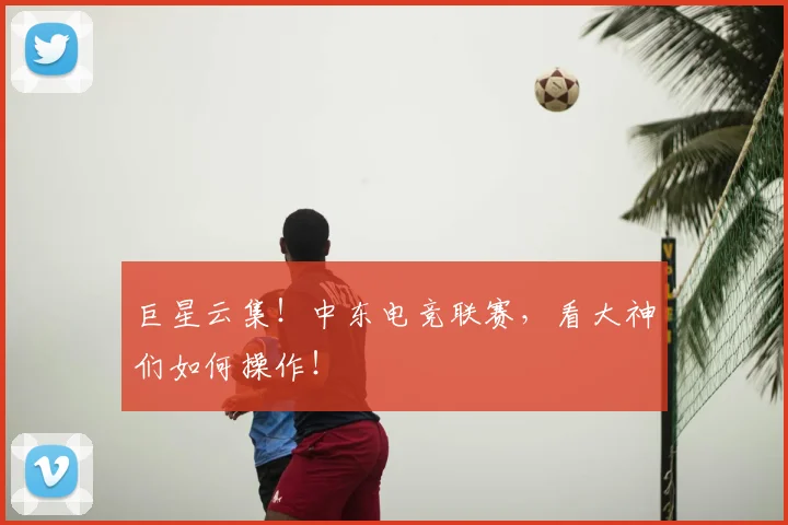 巨星云集！中东电竞联赛，看大神们如何操作！