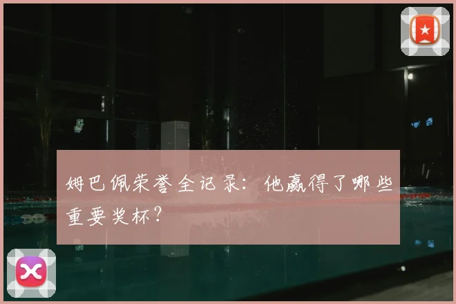 姆巴佩荣誉全记录：他赢得了哪些重要奖杯？