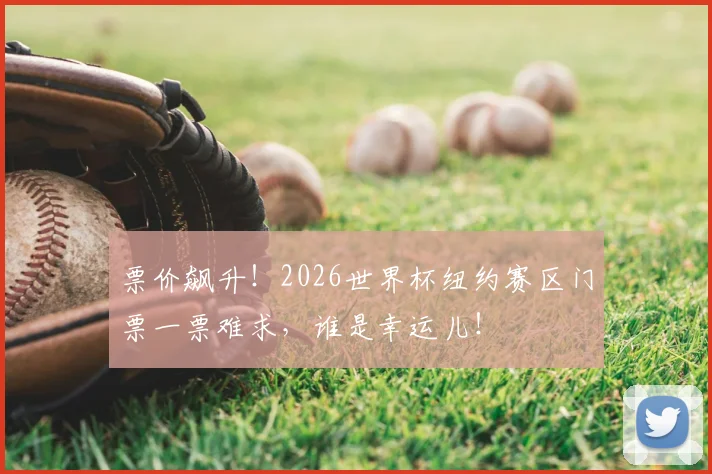 票价飙升！2026世界杯纽约赛区门票一票难求，谁是幸运儿！