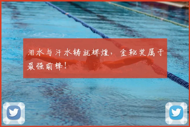 泪水与汗水铸就辉煌，金靴奖属于最强前锋！