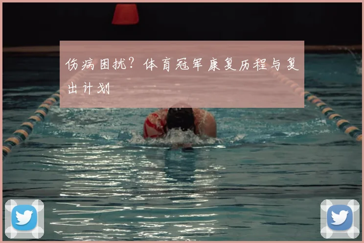 伤病困扰？体育冠军康复历程与复出计划