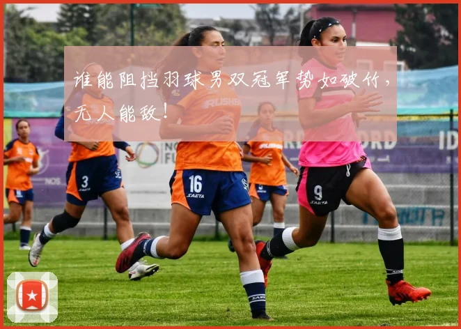 谁能阻挡羽球男双冠军势如破竹，无人能敌！
