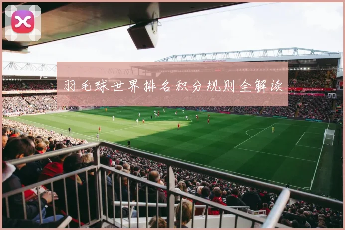 羽毛球世界排名积分规则全解读