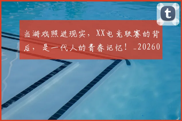 当游戏照进现实，XX电竞联赛的背后，是一代人的青春记忆！_20260526074225