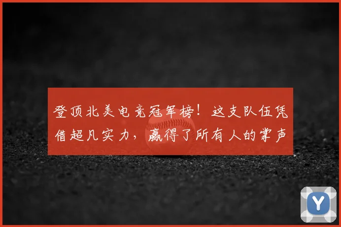 登顶北美电竞冠军榜！这支队伍凭借超凡实力，赢得了所有人的掌声_20260526090320
