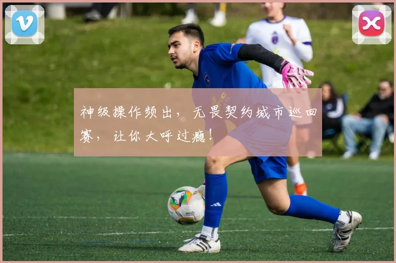 神级操作频出，无畏契约城市巡回赛，让你大呼过瘾！