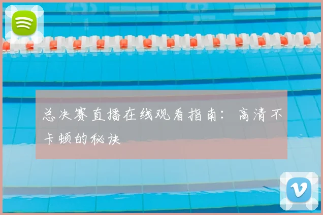 总决赛直播在线观看指南：高清不卡顿的秘诀