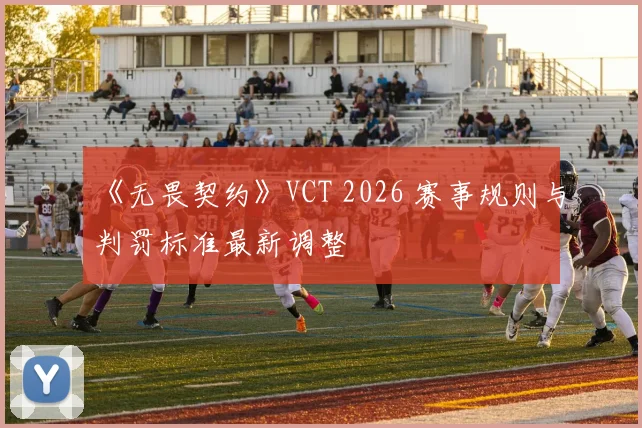 《无畏契约》VCT 2026 赛事规则与判罚标准最新调整