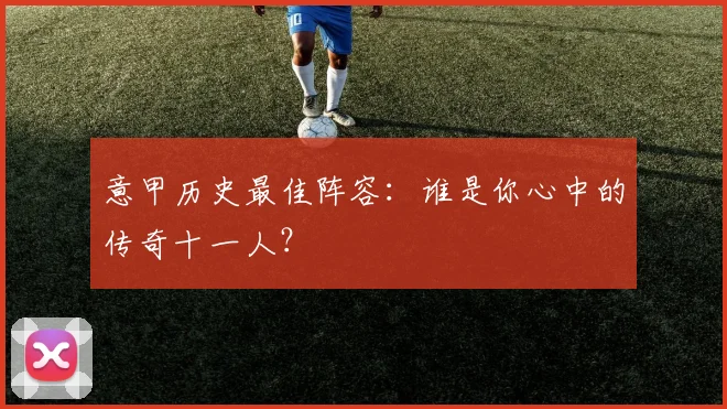 意甲历史最佳阵容：谁是你心中的传奇十一人？