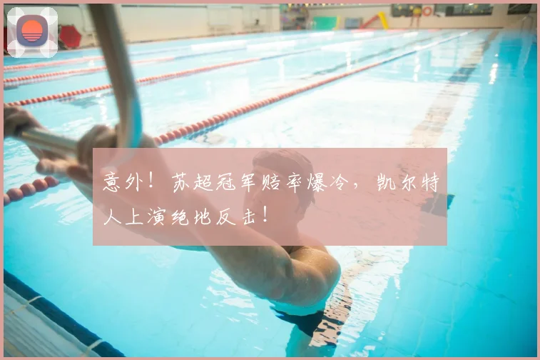 意外！苏超冠军赔率爆冷，凯尔特人上演绝地反击！