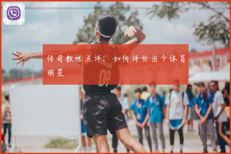 传奇教练点评：如何评价当今体育明星