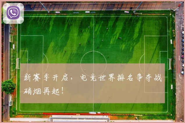 新赛季开启，电竞世界排名争夺战硝烟再起！
