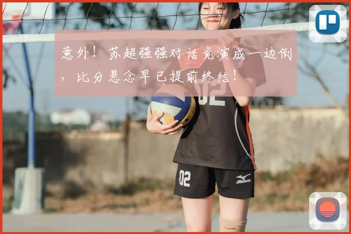 意外！苏超强强对话竟演成一边倒，比分悬念早已提前终结！