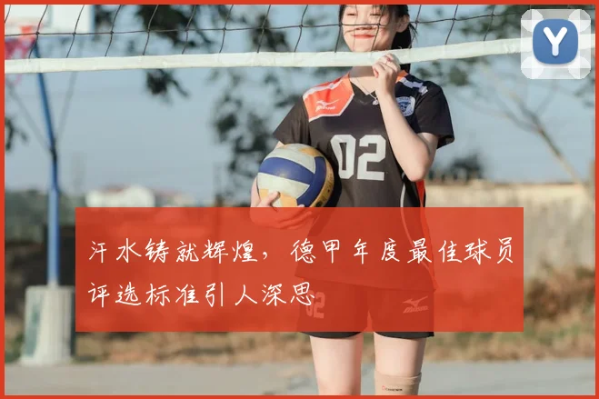 汗水铸就辉煌，德甲年度最佳球员评选标准引人深思