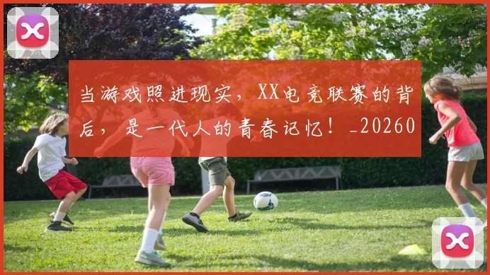 当游戏照进现实，XX电竞联赛的背后，是一代人的青春记忆！_20260526074225