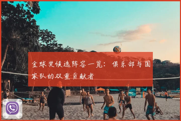 金球奖候选阵容一览：俱乐部与国家队的双重贡献者