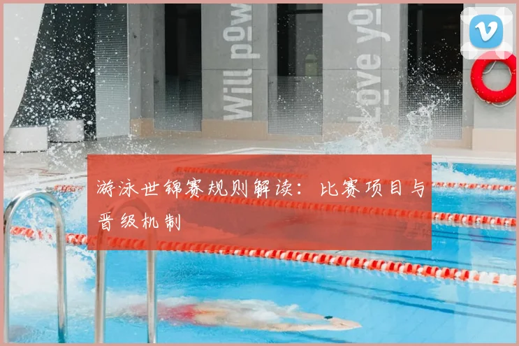 游泳世锦赛规则解读：比赛项目与晋级机制