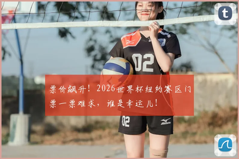 票价飙升！2026世界杯纽约赛区门票一票难求，谁是幸运儿！