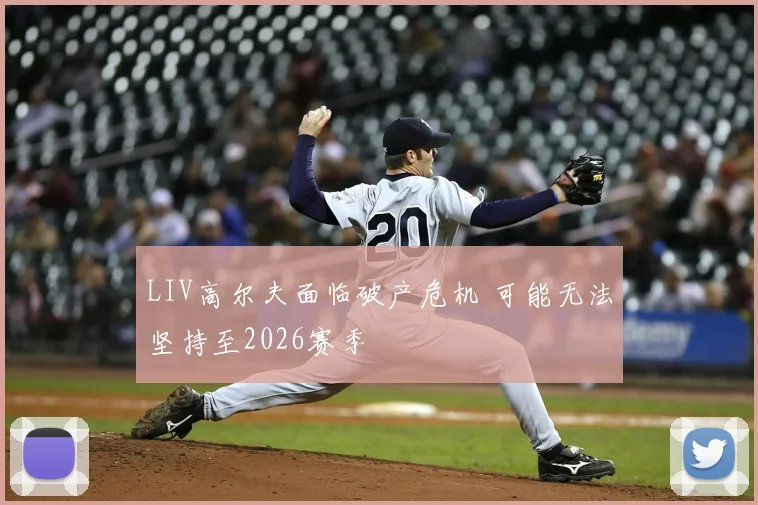 LIV高尔夫面临破产危机 可能无法坚持至2026赛季