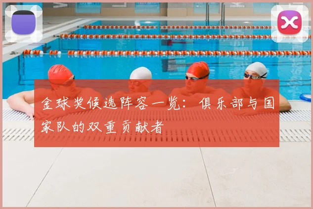 金球奖候选阵容一览：俱乐部与国家队的双重贡献者
