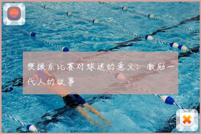 樊振东比赛对球迷的意义：激励一代人的故事