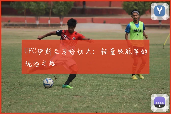UFC伊斯兰马哈切夫:轻量级冠军的统治之路