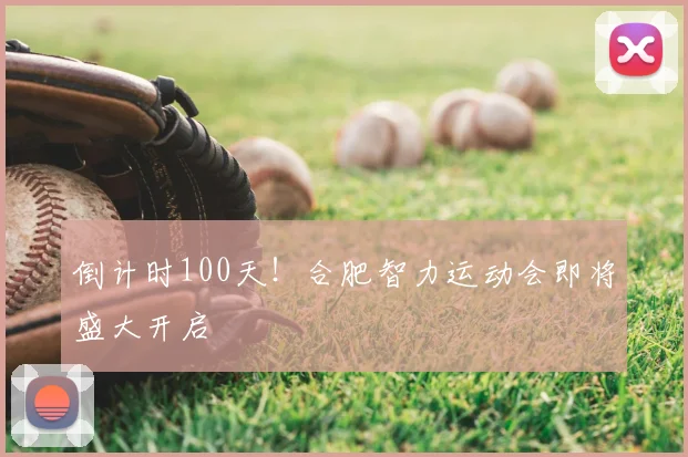 倒计时100天！合肥智力运动会即将盛大开启