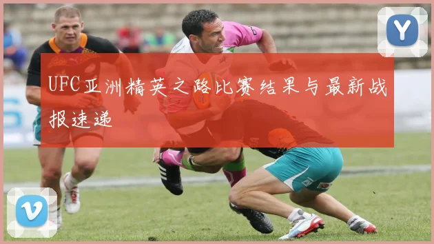UFC亚洲精英之路比赛结果与最新战报速递
