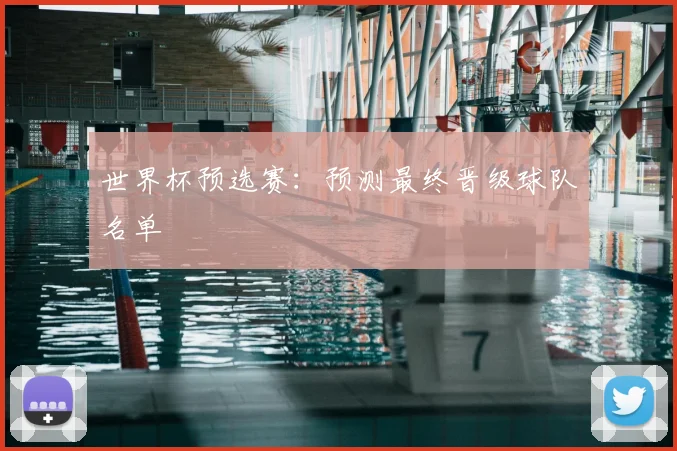 世界杯预选赛：预测最终晋级球队名单
