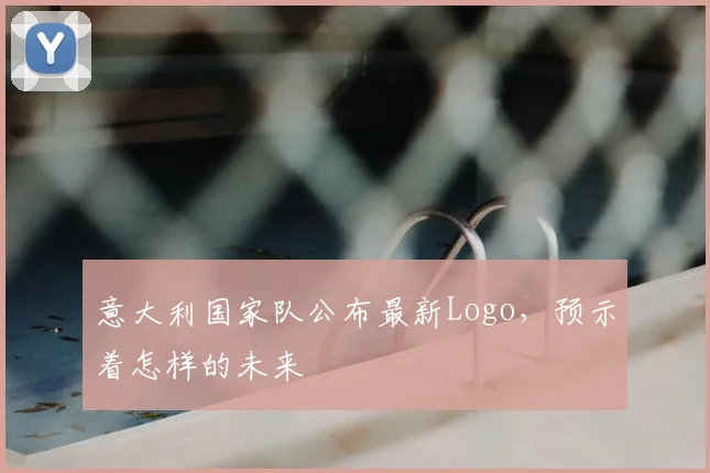 意大利国家队公布最新Logo，预示着怎样的未来