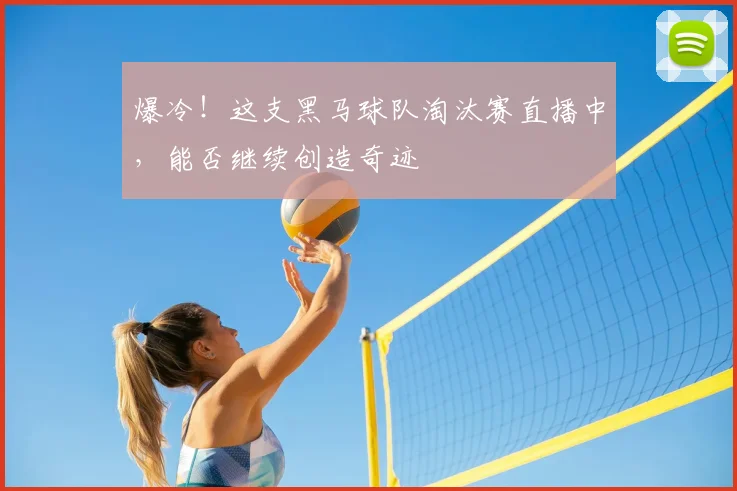 爆冷！这支黑马球队淘汰赛直播中，能否继续创造奇迹