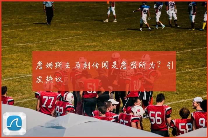 詹姆斯去马刺传闻是詹密所为？引发热议