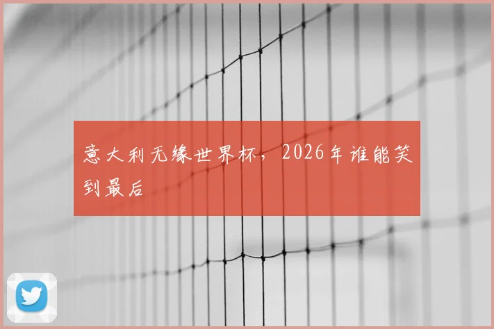 意大利无缘世界杯，2026年谁能笑到最后