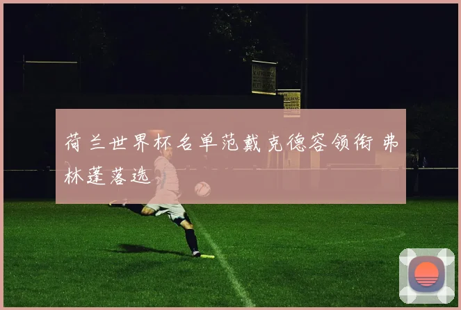 荷兰世界杯名单范戴克德容领衔 弗林蓬落选