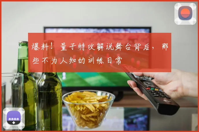 爆料！量子特攻解说舞台背后，那些不为人知的训练日常
