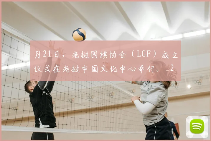 月21日，老挝围棋协会（LGF）成立仪式在老挝中国文化中心举行。_20260605105159