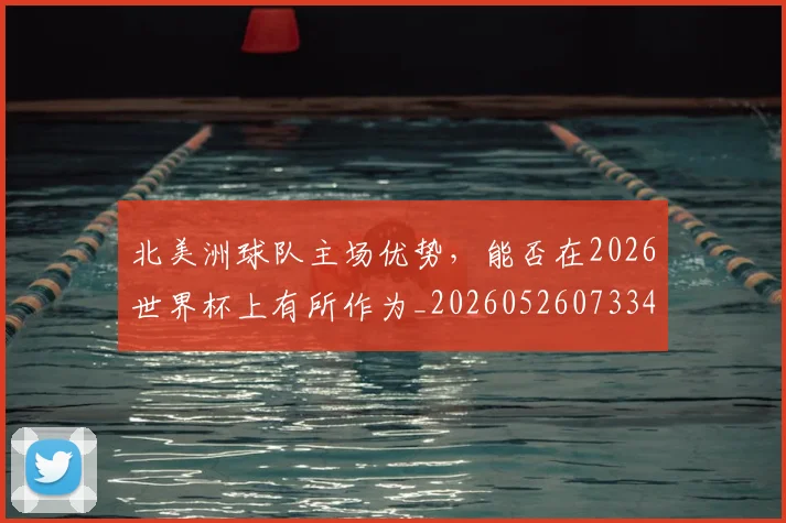 北美洲球队主场优势，能否在2026世界杯上有所作为_20260526073342